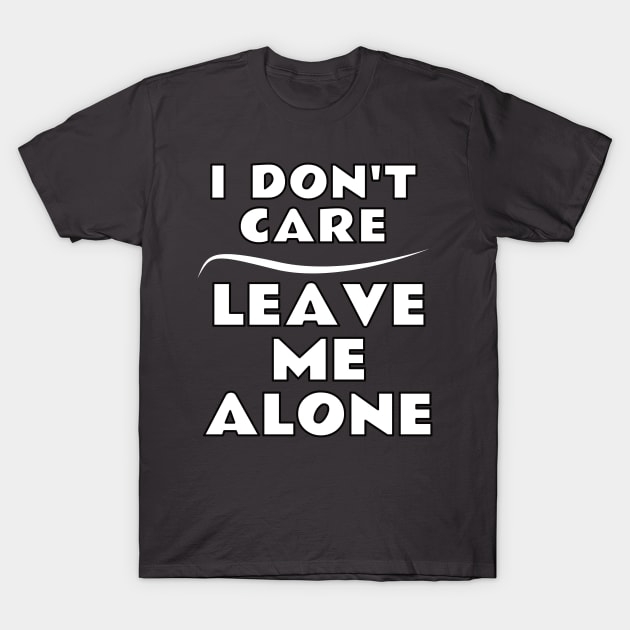 I Don't Care Leave Me Alone T-Shirt by emojiawesome